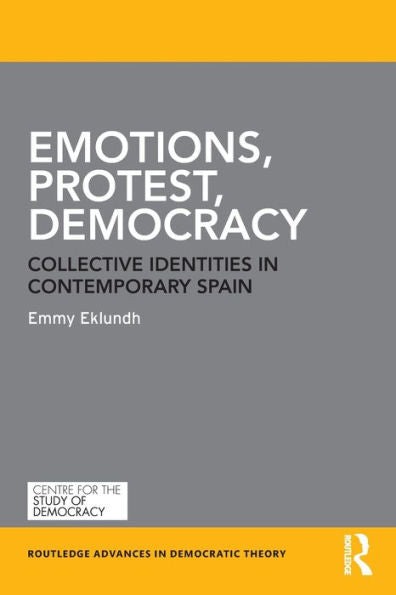 Emotions, Protest, Democracy: Collective Identities In Contemporary Spain (Routledge Advances In Democratic Theory)