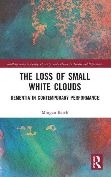 The Loss Of Small White Clouds (Routledge Series In Equity, Diversity, And Inclusion In Theatre And Performance)