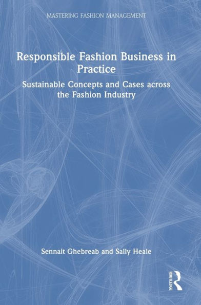 Responsible Fashion Business In Practice: Sustainable Concepts And Cases Across The Fashion Industry (Mastering Fashion Management)