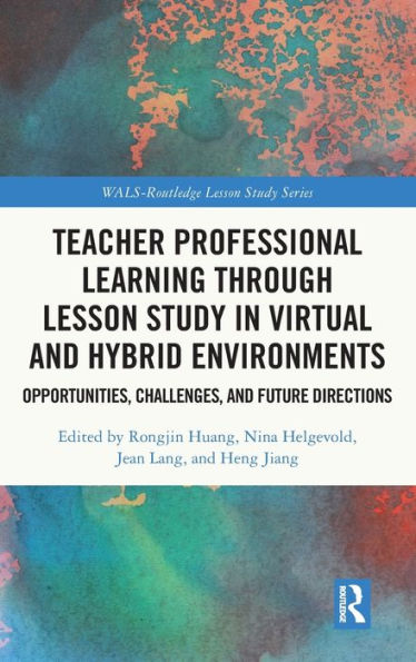 Teacher Professional Learning Through Lesson Study In Virtual And Hybrid Environments: Opportunities, Challenges, And Future Directions (Wals-Routledge Lesson Study Series)