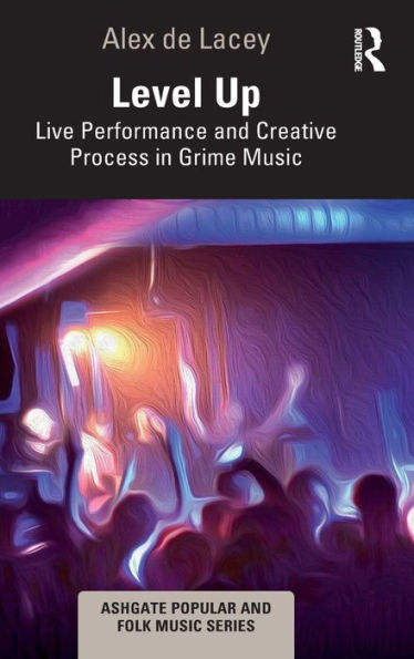 Level Up: Live Performance And Creative Process In Grime Music (Ashgate Popular And Folk Music Series)