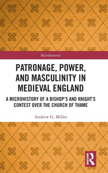 Patronage, Power, And Masculinity In Medieval England (Microhistories)