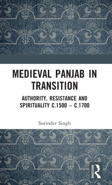 Medieval Panjab In Transition: Authority, Resistance And Spirituality C.1500 – C.1700