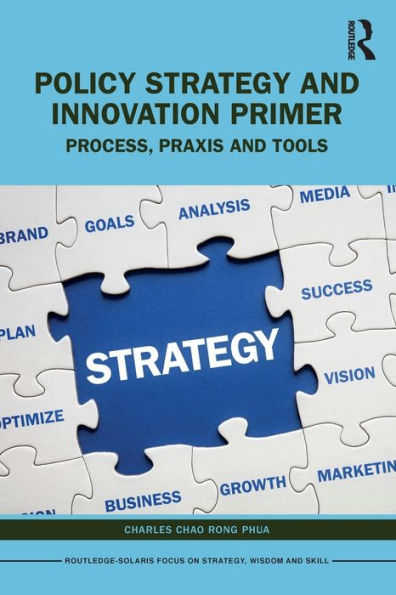 Policy Strategy And Innovation Primer (Routledge-Solaris Focus On Strategy, Wisdom And Skill)