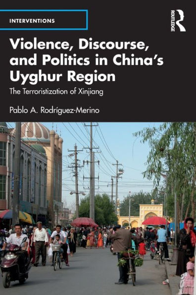Violence, Discourse, And Politics In China’S Uyghur Region (Interventions)