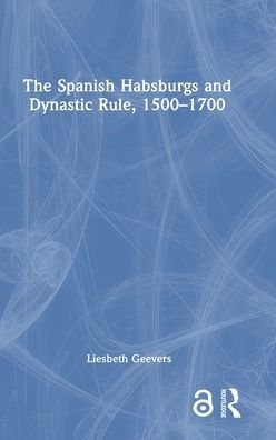 The Spanish Habsburgs And Dynastic Rule, 1500–1700