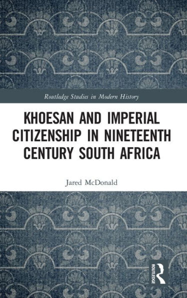 Khoesan And Imperial Citizenship In Nineteenth Century South Africa (Routledge Studies In Modern History)