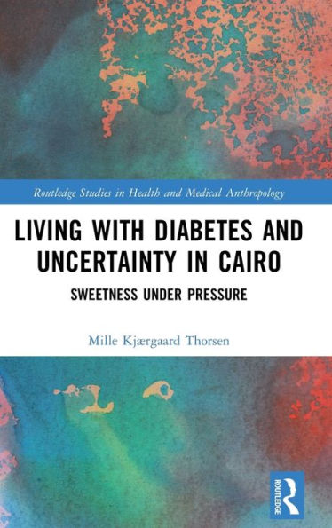Living With Diabetes And Uncertainty In Cairo (Routledge Studies In Health And Medical Anthropology)