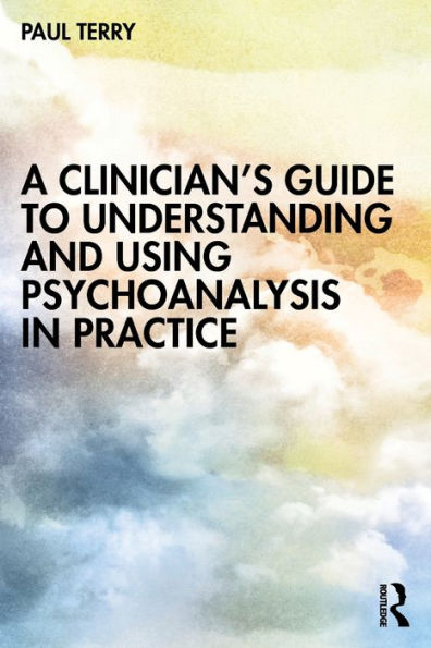 A Clinician’S Guide To Understanding And Using Psychoanalysis In Practice