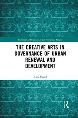 The Creative Arts In Governance Of Urban Renewal And Development (Routledge Explorations In Environmental Studies)
