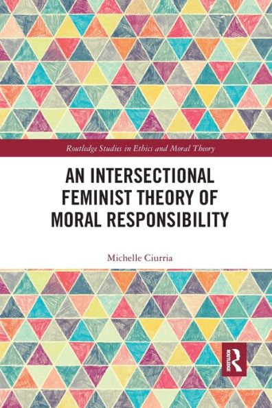 An Intersectional Feminist Theory Of Moral Responsibility (Routledge Studies In Ethics And Moral Theory)