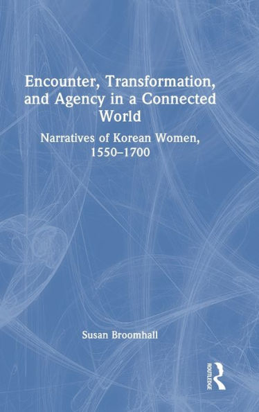 Encounter, Transformation, And Agency In A Connected World: Narratives Of Korean Women, 1550–1700