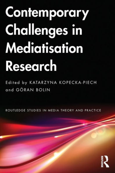 Contemporary Challenges In Mediatisation Research (Routledge Studies In Media Theory And Practice)