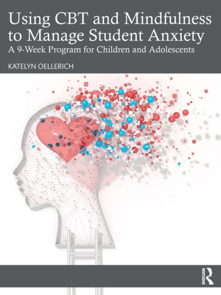 Using Cbt And Mindfulness To Manage Student Anxiety: A 9-Week Program For Children And Adolescents