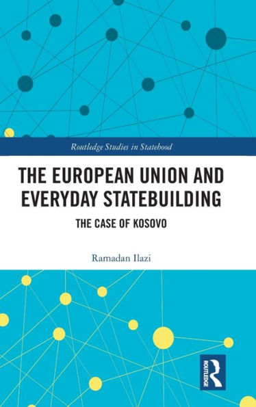 The European Union And Everyday Statebuilding (Routledge Studies In Statehood)