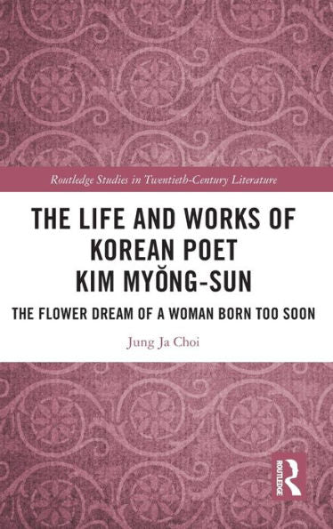 The Life And Works Of Korean Poet Kim Myong-Sun (Routledge Studies In Twentieth-Century Literature)