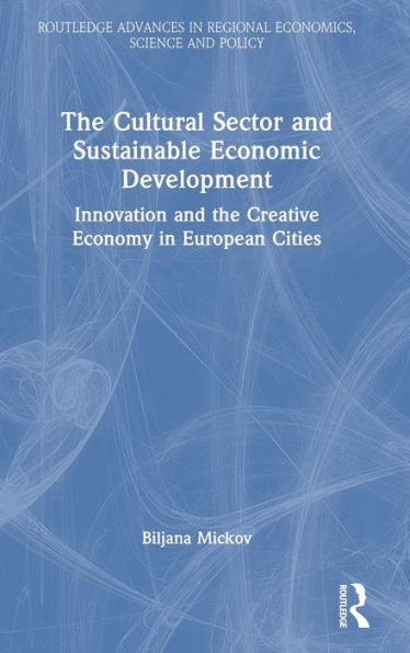 The Cultural Sector And Sustainable Economic Development (Routledge Advances In Regional Economics, Science And Policy)