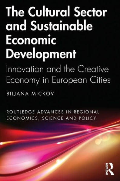 The Cultural Sector And Sustainable Economic Development (Routledge Advances In Regional Economics, Science And Policy)