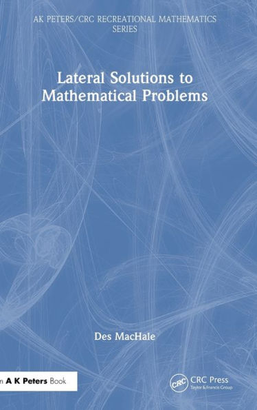 Lateral Solutions To Mathematical Problems (Ak Peters/Crc Recreational Mathematics Series)