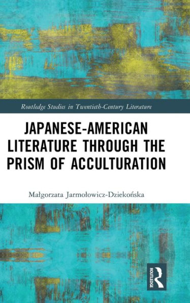 Japanese-American Literature Through The Prism Of Acculturation (Routledge Studies In Twentieth-Century Literature)