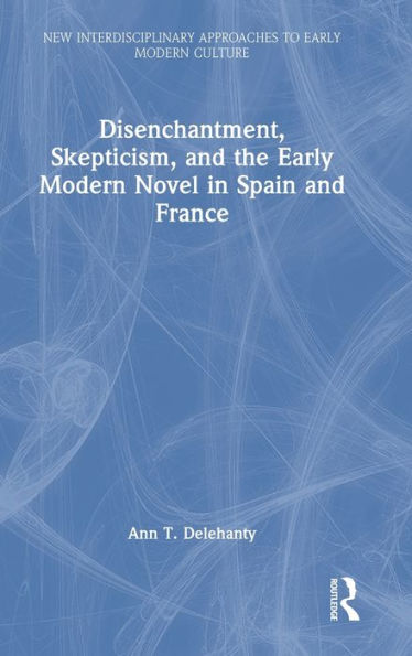 Disenchantment, Skepticism, And The Early Modern Novel In Spain And France (New Interdisciplinary Approaches To Early Modern Culture) - 9781032390475