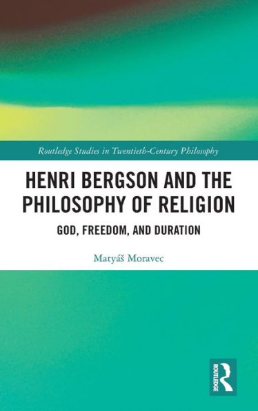 Henri Bergson And The Philosophy Of Religion (Routledge Studies In Twentieth-Century Philosophy)