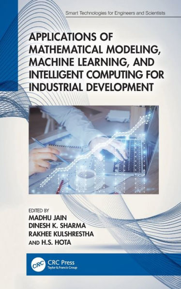 Applications Of Mathematical Modeling, Machine Learning, And Intelligent Computing For Industrial Development (Smart Technologies For Engineers And Scientists)