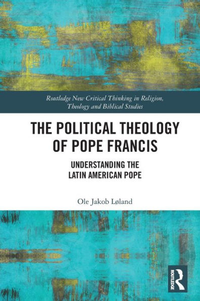 The Political Theology Of Pope Francis (Routledge New Critical Thinking In Religion, Theology And Biblical Studies)
