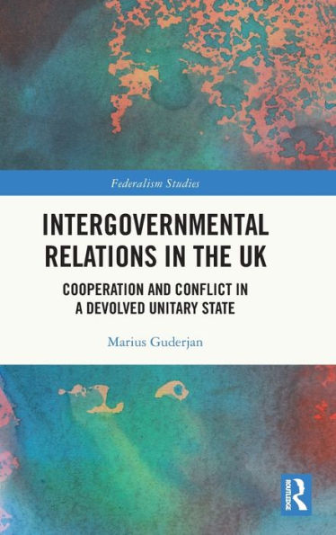 Intergovernmental Relations In The Uk: Cooperation And Conflict In A Devolved Unitary State (Federalism Studies)