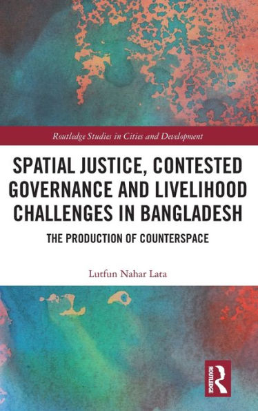 Spatial Justice, Contested Governance And Livelihood Challenges In Bangladesh (Routledge Studies In Cities And Development)
