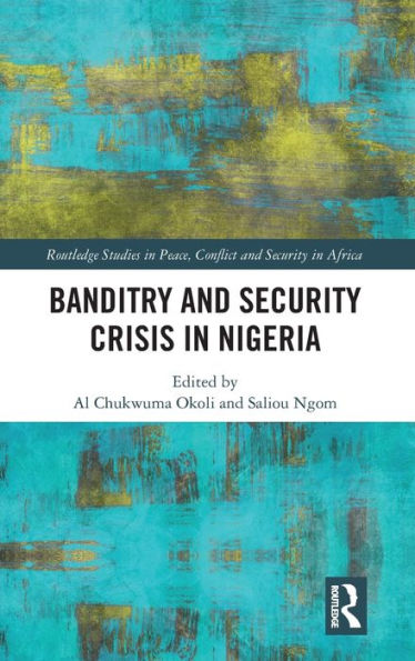 Banditry And Security Crisis In Nigeria (Routledge Studies In Peace, Conflict And Security In Africa)