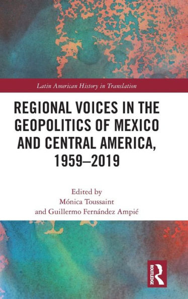 Regional Voices In The Geo-Politics Of Mexico And Central America, 1959-2019 (Latin American History In Translation)