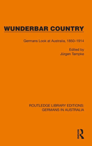 Wunderbar Country: Germans Look At Australia, 1850–1914 (Routledge Library Editions: Germans In Australia)