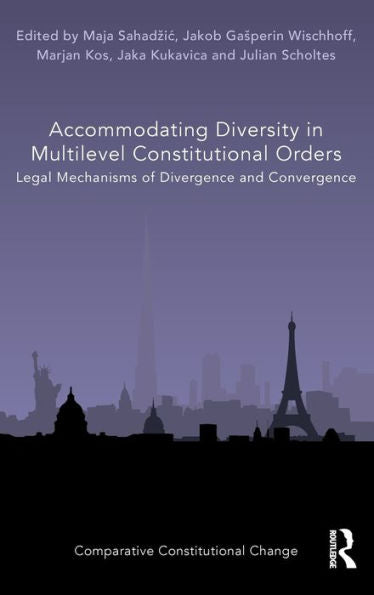 Accommodating Diversity In Multilevel Constitutional Orders: Legal Mechanisms Of Divergence And Convergence (Comparative Constitutional Change)