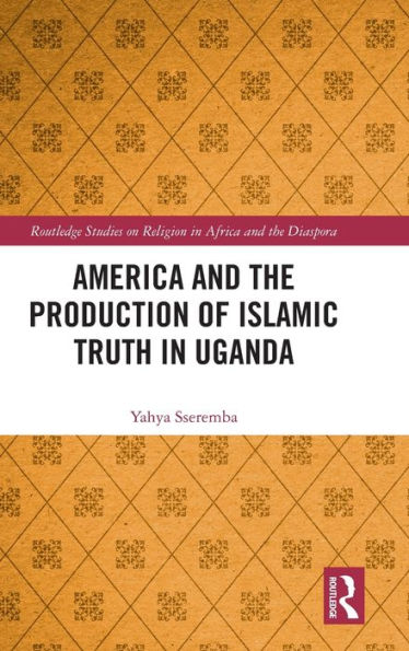Estados Unidos y la producción de la verdad islámica en Uganda (estudios de Routledge sobre la religión en África y la diáspora)