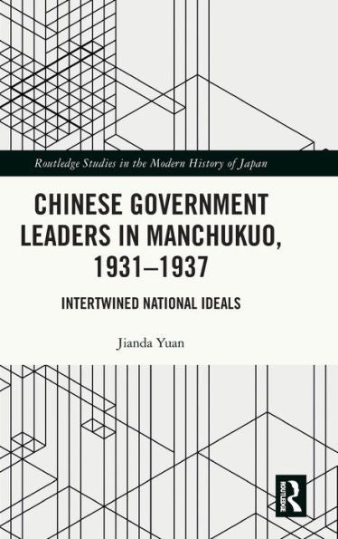 Chinese Government Leaders In Manchukuo, 1931-1937 (Routledge Studies In The Modern History Of Japan)
