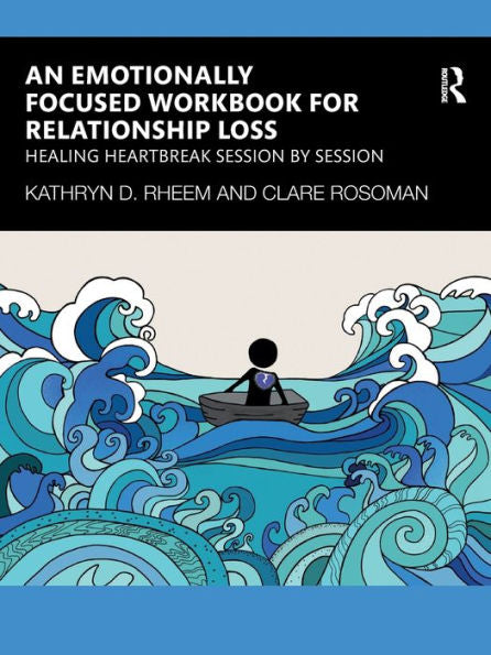 An Emotionally Focused Workbook For Relationship Loss: Healing Heartbreak Session By Session