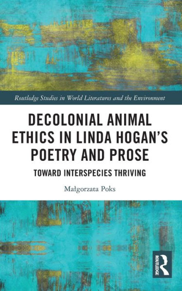 Decolonial Animal Ethics In Linda Hogan’S Poetry And Prose (Routledge Studies In World Literatures And The Environment)