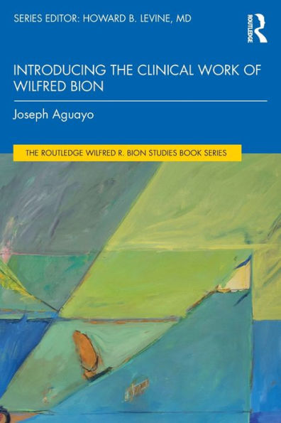 Introducing The Clinical Work Of Wilfred Bion (The Routledge Wilfred R. Bion Studies Book Series)