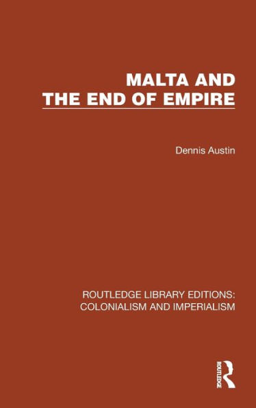 Malta And The End Of Empire (Routledge Library Editions: Colonialism And Imperialism)