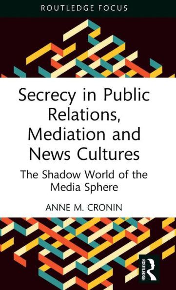 Secrecy In Public Relations, Mediation And News Cultures (Routledge Focus On Media And Cultural Studies)
