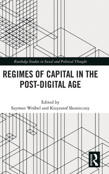 Regimes Of Capital In The Post-Digital Age (Routledge Studies In Social And Political Thought)