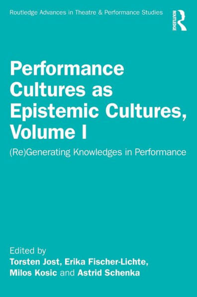 Performance Cultures As Epistemic Cultures, Volume I (Routledge Advances In Theatre & Performance Studies)