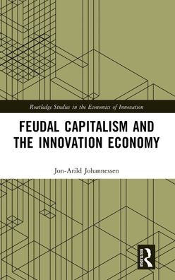 Feudal Capitalism And The Innovation Economy (Routledge Studies In The Economics Of Innovation)