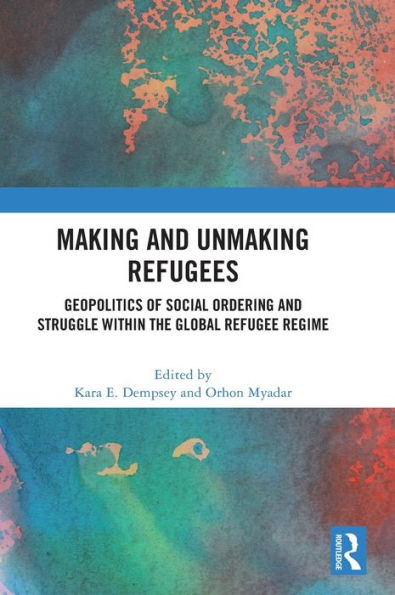Making And Unmaking Refugees: Geopolitics Of Social Ordering And Struggle Within The Global Refugee Regime