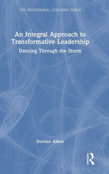 An Integral Approach To Transformative Leadership (The Professional Coaching Series)