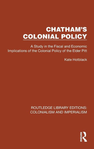 Chatham'S Colonial Policy (Routledge Library Editions: Colonialism And Imperialism)