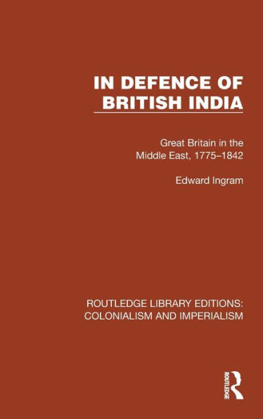 In Defence Of British India: Great Britain In The Middle East, 1775–1842 (Routledge Library Editions: Colonialism And Imperialism)