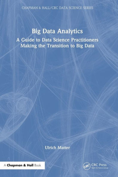 Big Data Analytics: A Guide To Data Science Practitioners Making The Transition To Big Data (Chapman & Hall/Crc Data Science Series)