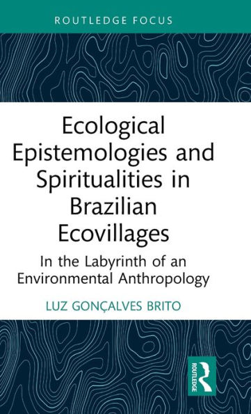 Ecological Epistemologies And Spiritualities In Brazilian Ecovillages (Routledge Environmental Anthropology)